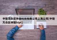 中链万众区块链科技有限公司上海公司[中链万众区块链bipt]