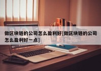 做区块链的公司怎么盈利好[做区块链的公司怎么盈利好一点]