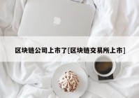 区块链公司上市了[区块链交易所上市]