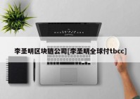 李圣明区块链公司[李圣明全球付tbcc]