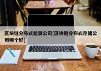 区块链分布式能源公司[区块链分布式存储公司哪个好]