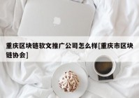 重庆区块链软文推广公司怎么样[重庆市区块链协会]