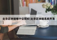 北京区块链哪个公司好[北京区块链系统开发]