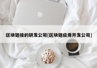 区块链接的研发公司[区块链应用开发公司]