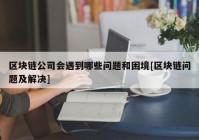 区块链公司会遇到哪些问题和困境[区块链问题及解决]