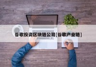 谷歌投资区块链公司[谷歌产业链]