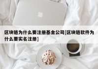 区块链为什么要注册基金公司[区块链软件为什么要实名注册]