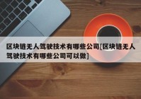 区块链无人驾驶技术有哪些公司[区块链无人驾驶技术有哪些公司可以做]