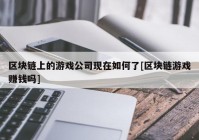 区块链上的游戏公司现在如何了[区块链游戏赚钱吗]