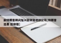 前特朗普顾问加入区块链初创公司[特朗普 选票 区块链]