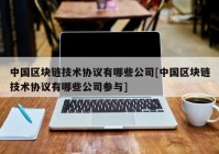 中国区块链技术协议有哪些公司[中国区块链技术协议有哪些公司参与]