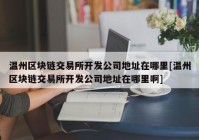 温州区块链交易所开发公司地址在哪里[温州区块链交易所开发公司地址在哪里啊]