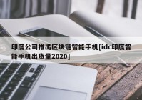 印度公司推出区块链智能手机[idc印度智能手机出货量2020]