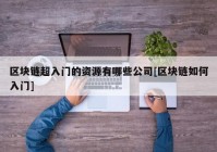 区块链超入门的资源有哪些公司[区块链如何入门]