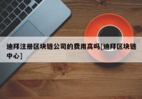 迪拜注册区块链公司的费用高吗[迪拜区块链中心]