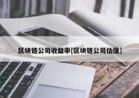 区块链公司收益率[区块链公司估值]