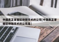 中国真正掌握区块链技术的公司[中国真正掌握区块链技术的公司是]