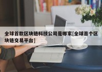 全球首款区块链科技公司是哪家[全球首个区块链交易平台]