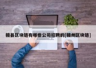 赣县区块链有哪些公司招聘的[赣州区块链]