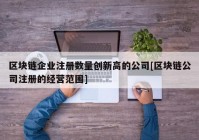 区块链企业注册数量创新高的公司[区块链公司注册的经营范围]