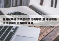 香港区块链法律咨询公司有哪些[香港区块链法律咨询公司有哪些业务]