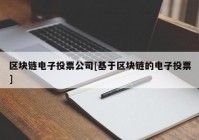 区块链电子投票公司[基于区块链的电子投票]