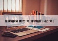 区块链技术最好公司[区块链前十名公司]