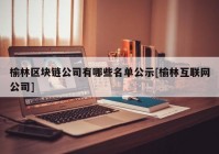 榆林区块链公司有哪些名单公示[榆林互联网公司]