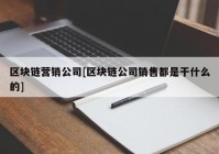 区块链营销公司[区块链公司销售都是干什么的]